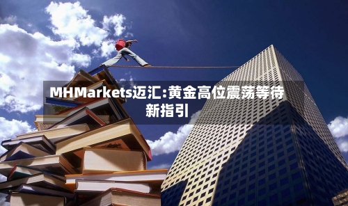 MHMarkets迈汇:黄金高位震荡等待新指引-第2张图片