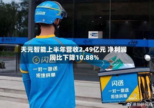 天元智能上半年营收2.49亿元 净利润同比下降10.88%