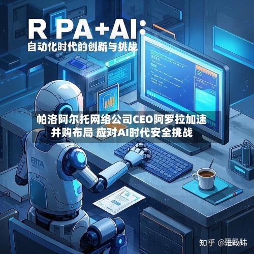 帕洛阿尔托网络公司CEO阿罗拉加速并购布局 应对AI时代安全挑战