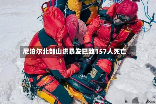 尼泊尔北部山洪暴发已致157人死亡