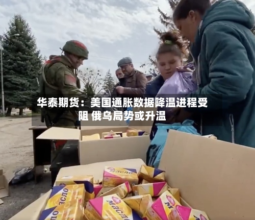 华泰期货:美国通胀数据降温进程受阻 俄乌局势或升温-第3张图片