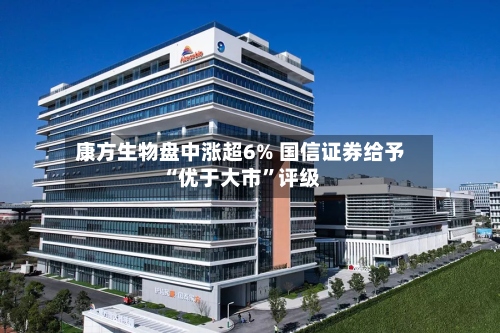 康方生物盘中涨超6% 国信证券给予“优于大市”评级-第1张图片
