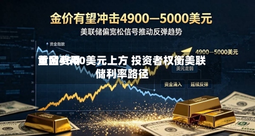 黄金费用重回4600美元上方 投资者权衡美联储利率路径-第1张图片