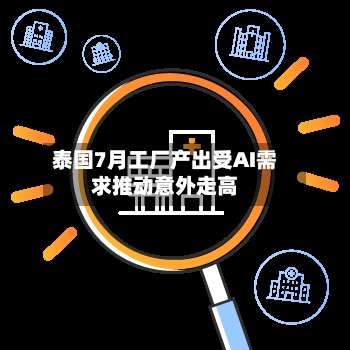 泰国7月工厂产出受AI需求推动意外走高
