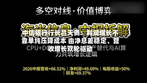 中信银行行长吕天贵：利润增长不靠单纯压降成本 由净息差稳定、营收增长双轮驱动-第2张图片