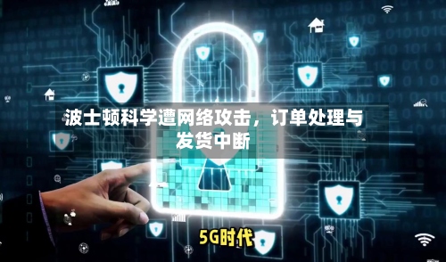 波士顿科学遭网络攻击	，订单处理与发货中断-第2张图片