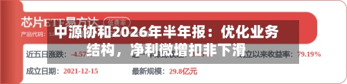 中源协和2026年半年报：优化业务结构	，净利微增扣非下滑-第3张图片