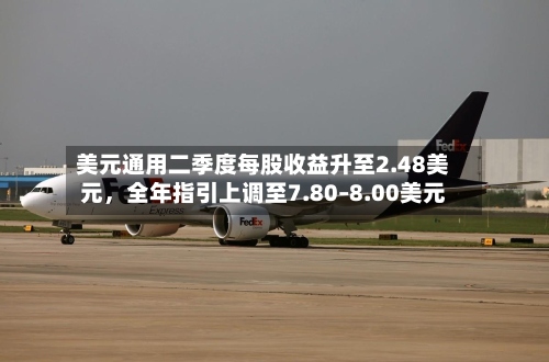 美元通用二季度每股收益升至2.48美元	，全年指引上调至7.80–8.00美元-第2张图片