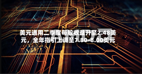 美元通用二季度每股收益升至2.48美元，全年指引上调至7.80–8.00美元-第3张图片