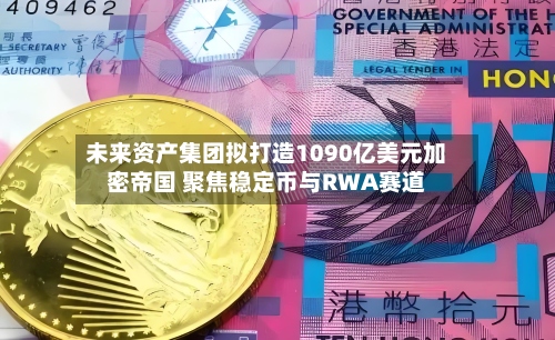 未来资产集团拟打造1090亿美元加密帝国 聚焦稳定币与RWA赛道