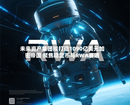 未来资产集团拟打造1090亿美元加密帝国 聚焦稳定币与RWA赛道-第2张图片