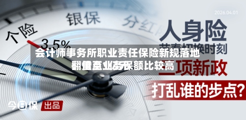 会计师事务所职业责任保险新规落地：重点业务保额比较高翻倍至1亿元