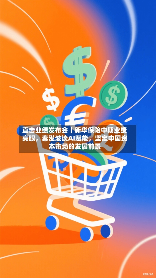 直击业绩发布会｜新华保险中期业绩亮眼	，秦泓波谈AI赋能，坚定中国资本市场的发展前景-第2张图片