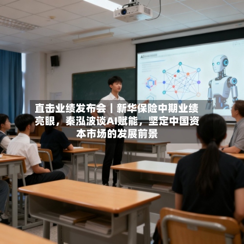 直击业绩发布会｜新华保险中期业绩亮眼，秦泓波谈AI赋能，坚定中国资本市场的发展前景