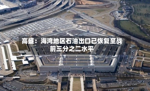 高盛:海湾地区石油出口已恢复至战前三分之二水平-第1张图片