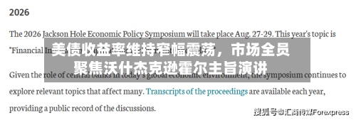 美债收益率维持窄幅震荡，市场全员聚焦沃什杰克逊霍尔主旨演讲-第3张图片