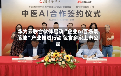 华为云联合伙伴启动“企业AI百场景落地”产业推进行动 包含多家上市公司