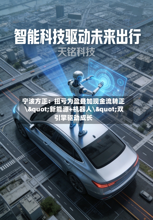 宁波方正：扭亏为盈叠加现金流转正 \"新能源+机器人\"双引擎驱动成长-第3张图片