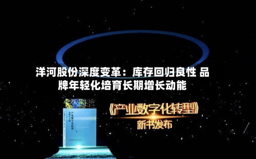 洋河股份深度变革:库存回归良性 品牌年轻化培育长期增长动能-第2张图片