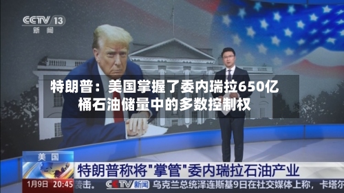 特朗普：美国掌握了委内瑞拉650亿桶石油储量中的多数控制权-第1张图片