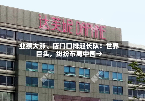 业绩大涨	、店门口排起长队！世界巨头，纷纷布局中国→-第2张图片