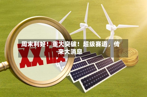 周末利好！重大突破！超级赛道，传来大消息-第3张图片