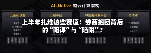 上半年扎堆这些赛道！券商抱团背后的“阳谋”与“陷阱”？-第2张图片