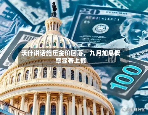 沃什讲话施压金价回落，九月加息概率显著上修-第3张图片