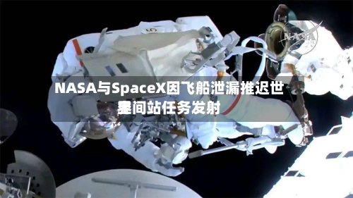 NASA与SpaceX因飞船泄漏推迟世界空间站任务发射-第2张图片