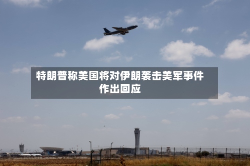 特朗普称美国将对伊朗袭击美军事件作出回应-第2张图片