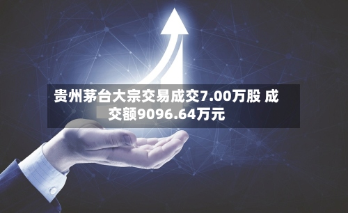 贵州茅台大宗交易成交7.00万股 成交额9096.64万元-第3张图片