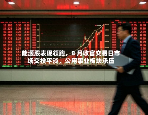 能源股表现领跑，8 月收官交易日市场交投平淡，公用事业板块承压-第2张图片