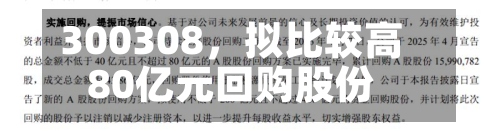 300308，拟比较高80亿元回购股份-第2张图片