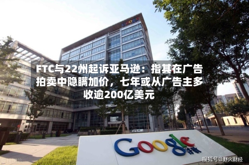 FTC与22州起诉亚马逊：指其在广告拍卖中隐瞒加价	，七年或从广告主多收逾200亿美元-第2张图片