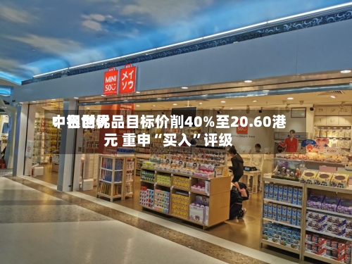 中银世界：名创优品目标价削40%至20.60港元 重申“买入”评级-第1张图片