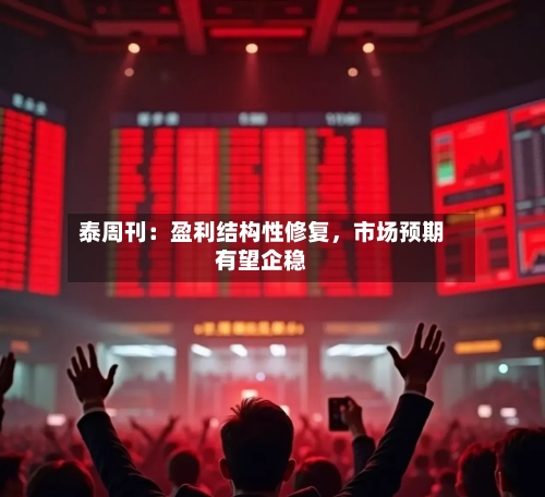 泰周刊：盈利结构性修复	，市场预期有望企稳-第3张图片