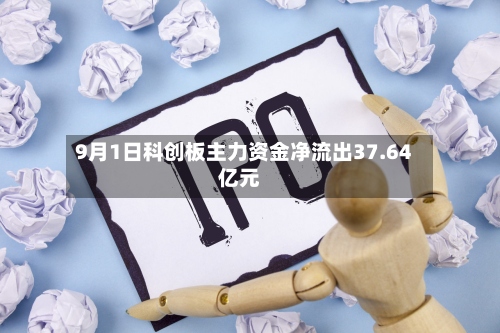 9月1日科创板主力资金净流出37.64亿元