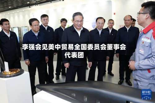 李强会见美中贸易全国委员会董事会代表团-第3张图片
