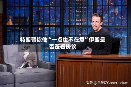 特朗普称他“一点也不在意	”伊朗是否签署协议-第2张图片