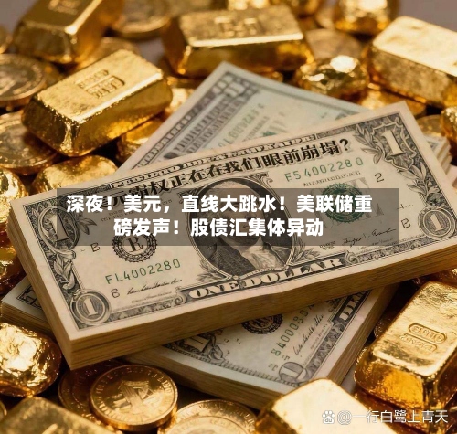 深夜！美元，直线大跳水！美联储重磅发声！股债汇集体异动-第2张图片