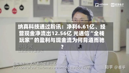 纳真科技通过聆讯：净利6.61亿、经营现金净流出12.56亿 光通信“全栈玩家	”的盈利与现金流为何背道而驰？-第3张图片