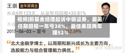 视频|前基金经理起诉中银证券，最差任期回报一年亏38%，最佳表现两年赚52%-第2张图片