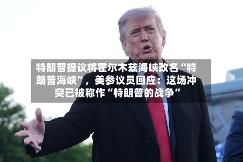 特朗普提议将霍尔木兹海峡改名“特朗普海峡”	，美参议员回应：这场冲突已被称作“特朗普的战争”-第2张图片