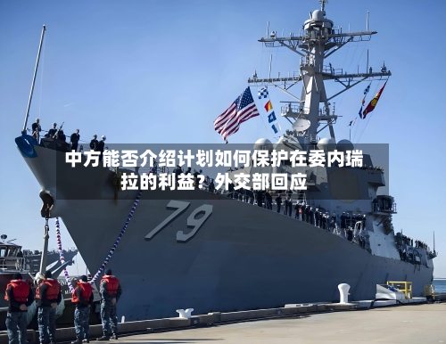 中方能否介绍计划如何保护在委内瑞拉的利益？外交部回应-第3张图片