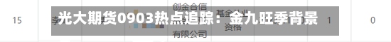 光大期货0903热点追踪:金九旺季背景下 焦煤行情变脸了吗?-第2张图片
