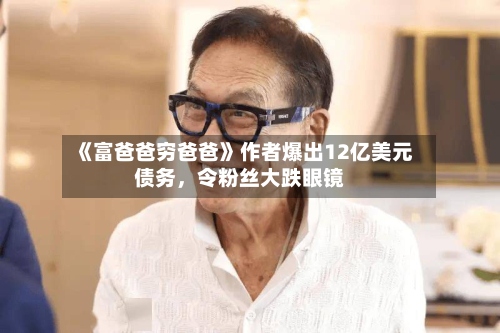 《富爸爸穷爸爸》作者爆出12亿美元债务，令粉丝大跌眼镜-第2张图片