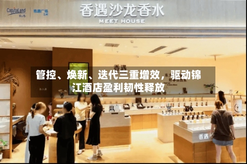 管控、焕新、迭代三重增效	，驱动锦江酒店盈利韧性释放-第1张图片