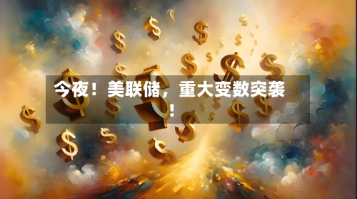 今夜！美联储，重大变数突袭！