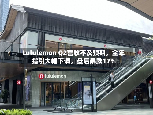 Lululemon Q2营收不及预期，全年指引大幅下调	，盘后暴跌17%-第2张图片