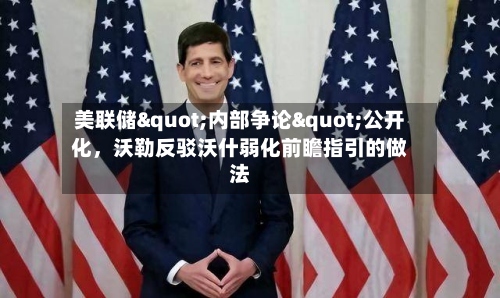 美联储"内部争论"公开化	，沃勒反驳沃什弱化前瞻指引的做法-第2张图片